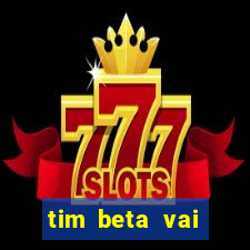 tim beta vai acabar 2024
